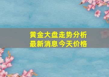 黄金大盘走势分析最新消息今天价格