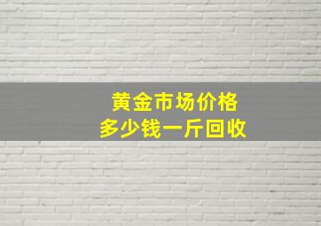 黄金市场价格多少钱一斤回收