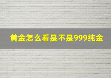 黄金怎么看是不是999纯金