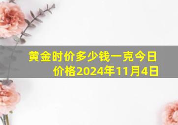 黄金时价多少钱一克今日价格2024年11月4日