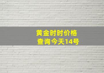 黄金时时价格查询今天14号