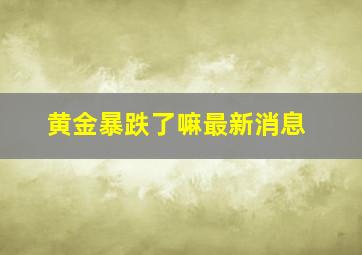 黄金暴跌了嘛最新消息