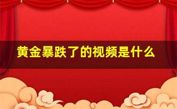 黄金暴跌了的视频是什么