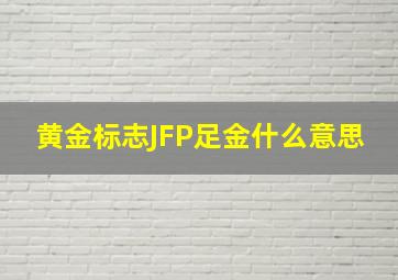 黄金标志JFP足金什么意思