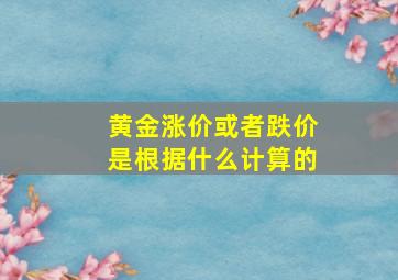 黄金涨价或者跌价是根据什么计算的