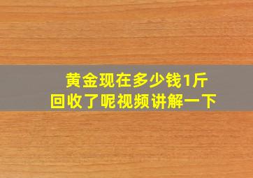 黄金现在多少钱1斤回收了呢视频讲解一下