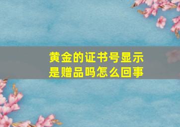 黄金的证书号显示是赠品吗怎么回事