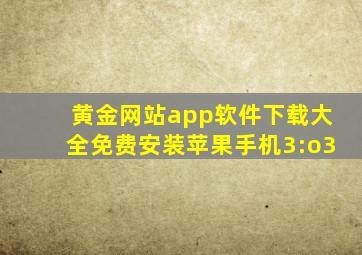 黄金网站app软件下载大全免费安装苹果手机3:o3