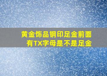 黄金饰品钢印足金前面有TX字母是不是足金