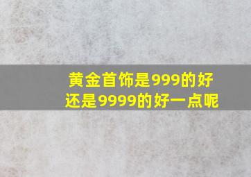 黄金首饰是999的好还是9999的好一点呢