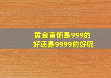 黄金首饰是999的好还是9999的好呢