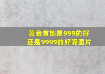 黄金首饰是999的好还是9999的好呢图片