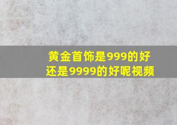 黄金首饰是999的好还是9999的好呢视频