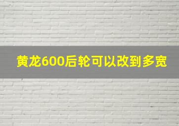 黄龙600后轮可以改到多宽