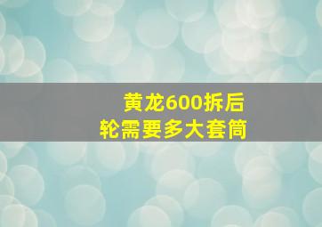 黄龙600拆后轮需要多大套筒