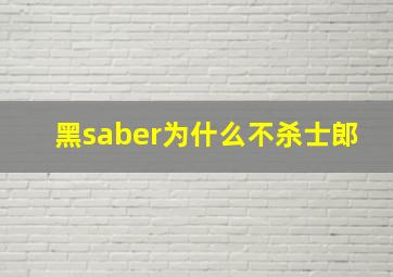 黑saber为什么不杀士郎