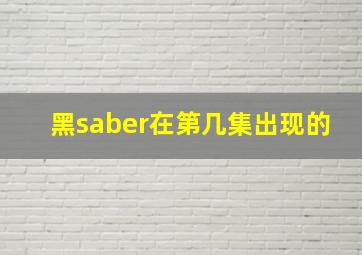 黑saber在第几集出现的