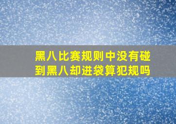 黑八比赛规则中没有碰到黑八却进袋算犯规吗