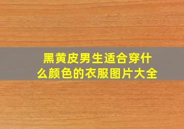 黑黄皮男生适合穿什么颜色的衣服图片大全