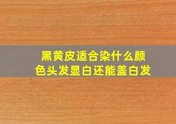 黑黄皮适合染什么颜色头发显白还能盖白发