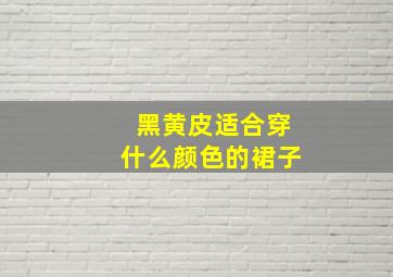 黑黄皮适合穿什么颜色的裙子