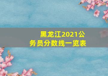 黑龙江2021公务员分数线一览表