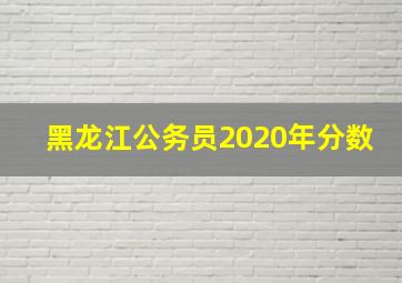 黑龙江公务员2020年分数