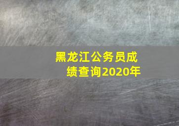 黑龙江公务员成绩查询2020年