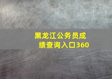 黑龙江公务员成绩查询入口360