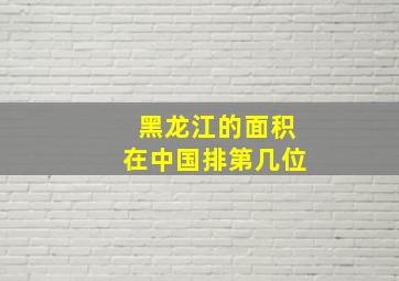 黑龙江的面积在中国排第几位