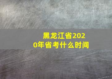 黑龙江省2020年省考什么时间