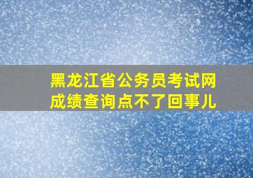 黑龙江省公务员考试网成绩查询点不了回事儿