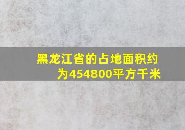 黑龙江省的占地面积约为454800平方千米