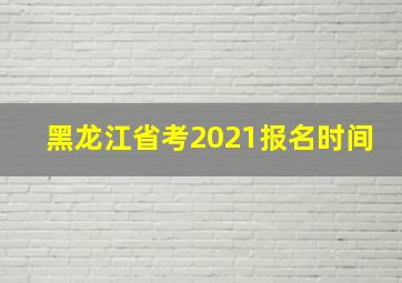 黑龙江省考2021报名时间