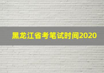 黑龙江省考笔试时间2020