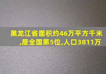 黑龙江省面积约46万平方千米,居全国第5位,人口3811万