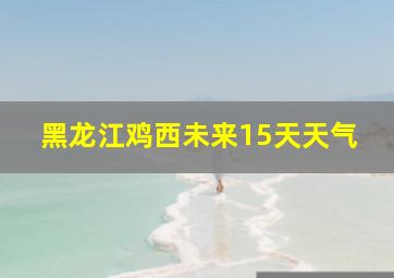 黑龙江鸡西未来15天天气