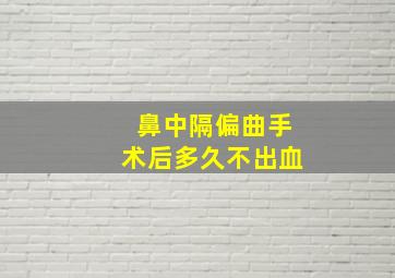 鼻中隔偏曲手术后多久不出血