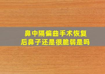 鼻中隔偏曲手术恢复后鼻子还是很脆弱是吗