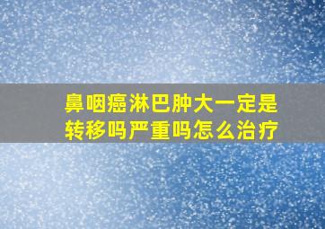 鼻咽癌淋巴肿大一定是转移吗严重吗怎么治疗