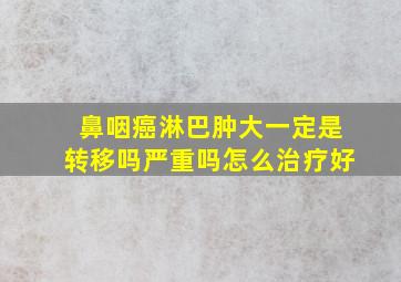 鼻咽癌淋巴肿大一定是转移吗严重吗怎么治疗好