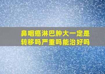 鼻咽癌淋巴肿大一定是转移吗严重吗能治好吗