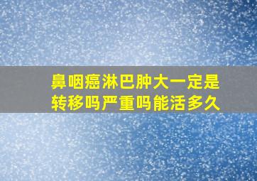 鼻咽癌淋巴肿大一定是转移吗严重吗能活多久