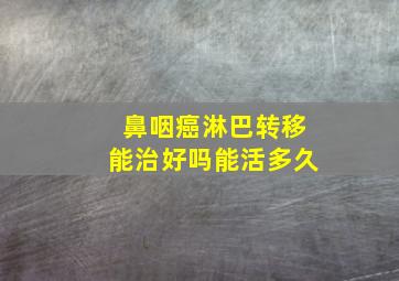 鼻咽癌淋巴转移能治好吗能活多久