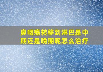 鼻咽癌转移到淋巴是中期还是晚期呢怎么治疗