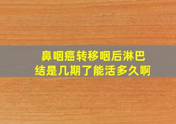 鼻咽癌转移咽后淋巴结是几期了能活多久啊