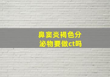 鼻窦炎褐色分泌物要做ct吗