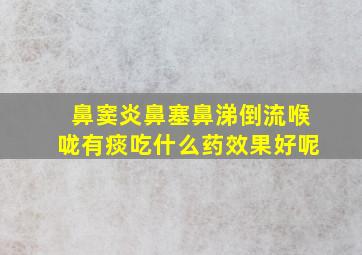 鼻窦炎鼻塞鼻涕倒流喉咙有痰吃什么药效果好呢