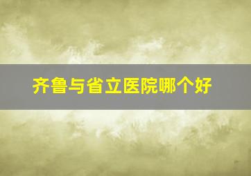 齐鲁与省立医院哪个好