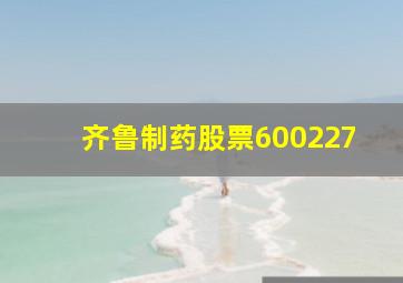 齐鲁制药股票600227